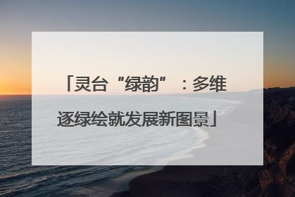 灵台“绿韵”：多维逐绿绘就发展新图景