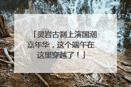 灵岩古刹上演国潮嘉年华，这个端午在这里穿越了！