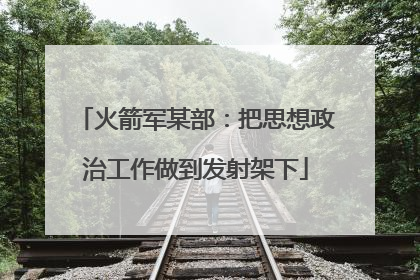 火箭军某部：把思想政治工作做到发射架下