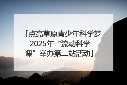 点亮草原青少年科学梦 2025年“流动科学课”举办第二站活动