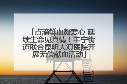 点滴鲜血凝爱心 延续生命见真情！丰宁街道联合昆明大滇医院开展无偿献血活动