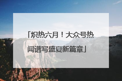 炽热六月！大众号热闻谱写盛夏新篇章