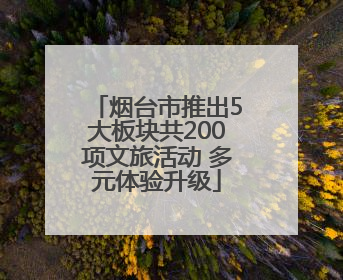 烟台市推出5大板块共200项文旅活动 多元体验升级