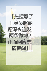 热搜爆了！演员赵丽颖深夜连发两条微博！正面回应恋情传闻