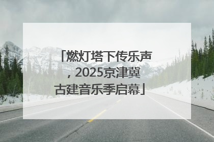 燃灯塔下传乐声，2025京津冀古建音乐季启幕