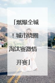 燃爆全城！城市绕圈淘汰赛激情开赛