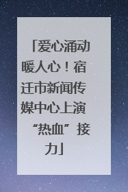 爱心涌动暖人心！宿迁市新闻传媒中心上演“热血”接力