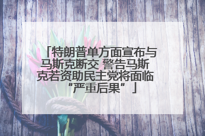 特朗普单方面宣布与马斯克断交 警告马斯克若资助民主党将面临“严重后果”