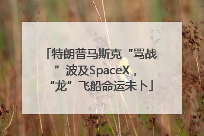 特朗普马斯克“骂战”波及SpaceX，“龙”飞船命运未卜