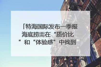 特海国际发布一季报 海底捞需在“质价比”和“体验感”中找到平衡｜新经济观察