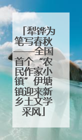 犁铧为笔写春秋——全国首个“农民作家小镇”伊塘镇迎来新乡土文学采风