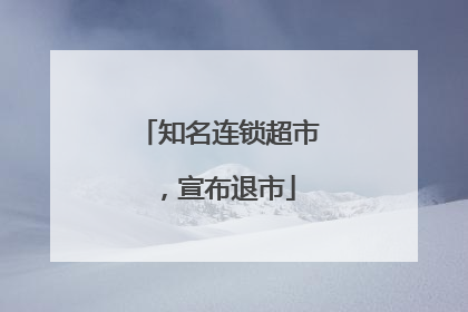 知名连锁超市，宣布退市