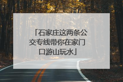 石家庄这两条公交专线带你在家门口游山玩水