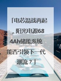 电芯混战再起，阳光电源684Ah储能系统能否引领下一代潮流？