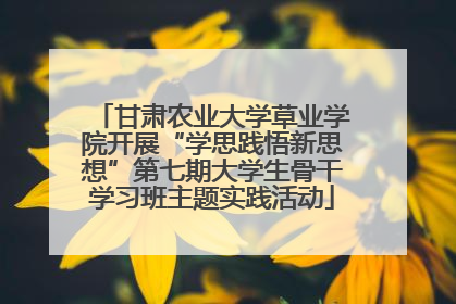甘肃农业大学草业学院开展“学思践悟新思想”第七期大学生骨干学习班主题实践活动