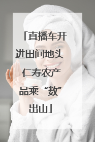 直播车开进田间地头 仁寿农产品乘“数”出山