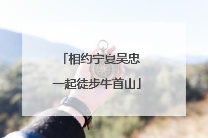 相约宁夏吴忠 一起徒步牛首山