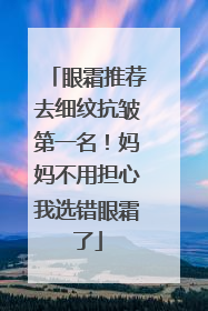 眼霜推荐去细纹抗皱第一名！妈妈不用担心我选错眼霜了