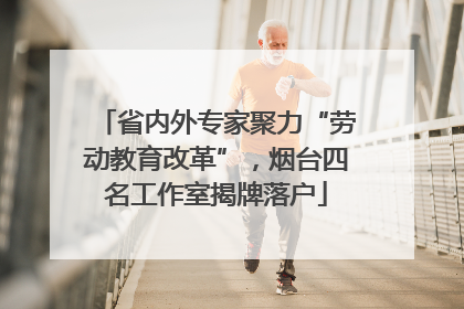 省内外专家聚力“劳动教育改革”，烟台四名工作室揭牌落户