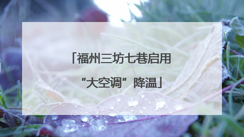 福州三坊七巷启用“大空调”降温