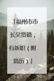 福州市市长吴贤德，有新职（附简历）
