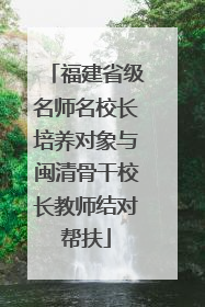 福建省级名师名校长培养对象与闽清骨干校长教师结对帮扶