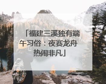 福建三溪独有端午习俗：夜赛龙舟 热闹非凡