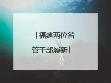 福建两位省管干部履新