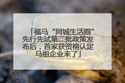 福马“同城生活圈”先行先试第二批政策发布后，首家获资格认定马祖企业来了