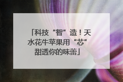 科技“智”造！天水花牛苹果用“芯”甜透你的味蕾