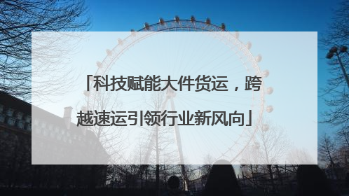 科技赋能大件货运，跨越速运引领行业新风向
