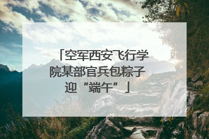 空军西安飞行学院某部官兵包粽子迎“端午”