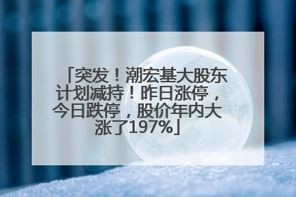 突发！潮宏基大股东计划减持！昨日涨停，今日跌停，股价年内大涨了197%