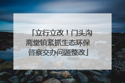 立行立改！门头沟斋堂镇紧抓生态环保督察交办问题整改