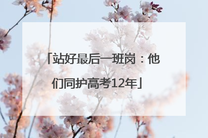 站好最后一班岗：他们同护高考12年