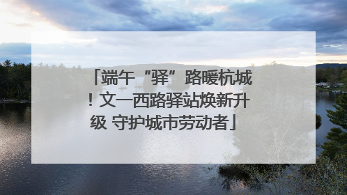 端午“驿”路暖杭城！文一西路驿站焕新升级 守护城市劳动者