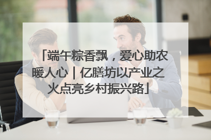 端午粽香飘，爱心助农暖人心｜亿膳坊以产业之火点亮乡村振兴路