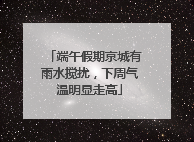 端午假期京城有雨水搅扰，下周气温明显走高
