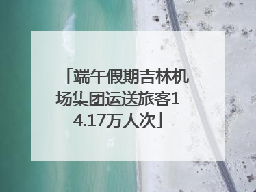 端午假期吉林机场集团运送旅客14.17万人次