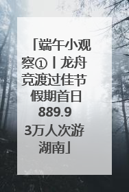 端午小观察①丨龙舟竞渡过佳节 假期首日889.93万人次游湖南