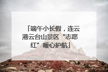 端午小长假，连云港云台山景区“志愿红”暖心护航