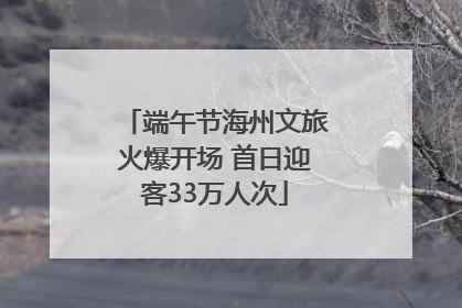 端午节海州文旅火爆开场 首日迎客33万人次