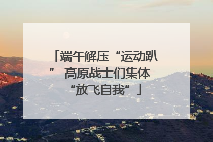 端午解压“运动趴” 高原战士们集体“放飞自我”