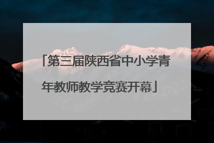 第三届陕西省中小学青年教师教学竞赛开幕