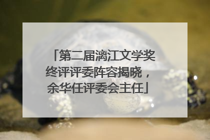 第二届漓江文学奖终评评委阵容揭晓，余华任评委会主任