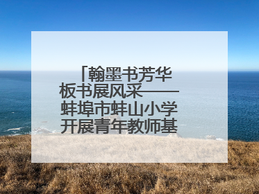 翰墨书芳华 板书展风采——蚌埠市蚌山小学开展青年教师基本功考核活动