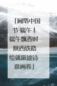 网络中国节·端午丨端午飘香时 陕西铁路绘就旅途诗意画卷