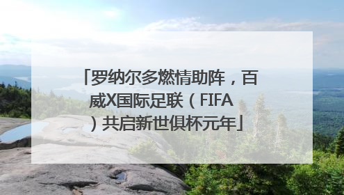 罗纳尔多燃情助阵，百威X国际足联（FIFA）共启新世俱杯元年