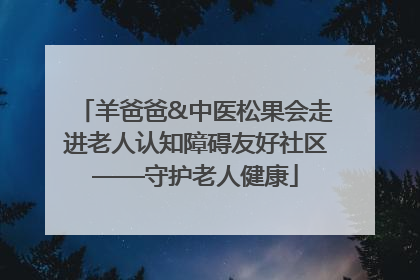 羊爸爸&中医松果会走进老人认知障碍友好社区——守护老人健康