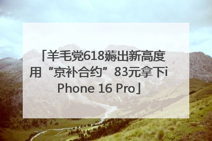 羊毛党618薅出新高度 用“京补合约”83元拿下iPhone 16 Pro